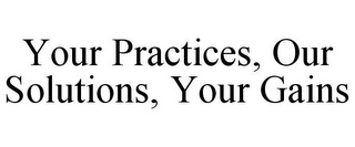 YOUR PRACTICES, OUR SOLUTIONS, YOUR GAINS