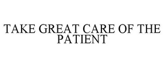 TAKE GREAT CARE OF THE PATIENT