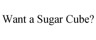 WANT A SUGAR CUBE?