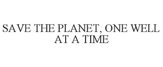 SAVE THE PLANET, ONE WELL AT A TIME