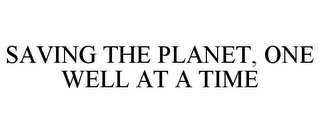 SAVING THE PLANET, ONE WELL AT A TIME