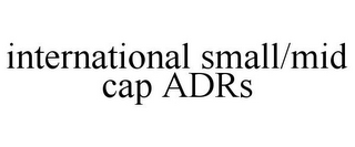 INTERNATIONAL SMALL/MID CAP ADRS