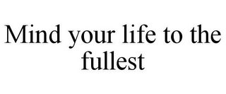 MIND YOUR LIFE TO THE FULLEST