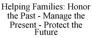 HELPING FAMILIES: HONOR THE PAST - MANAGE THE PRESENT - PROTECT THE FUTURE