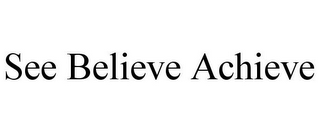 SEE BELIEVE ACHIEVE