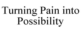 TURNING PAIN INTO POSSIBILITY