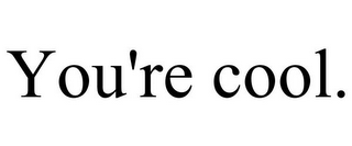 YOU'RE COOL.