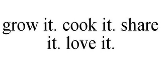 GROW IT. COOK IT. SHARE IT. LOVE IT.