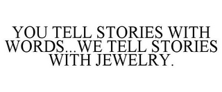 YOU TELL STORIES WITH WORDS...WE TELL STORIES WITH JEWELRY.