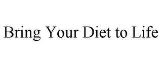 BRING YOUR DIET TO LIFE