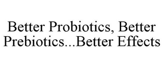 BETTER PROBIOTICS, BETTER PREBIOTICS...BETTER EFFECTS