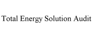 TOTAL ENERGY SOLUTION AUDIT