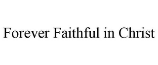 FOREVER FAITHFUL IN CHRIST