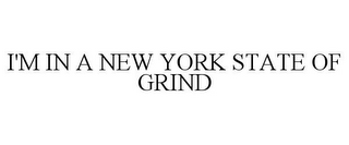 I'M IN A NEW YORK STATE OF GRIND