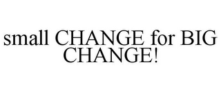 SMALL CHANGE FOR BIG CHANGE!