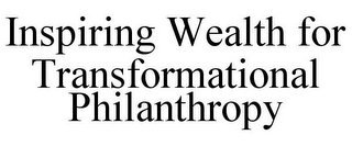 INSPIRING WEALTH FOR TRANSFORMATIONAL PHILANTHROPY