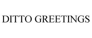 DITTO GREETINGS