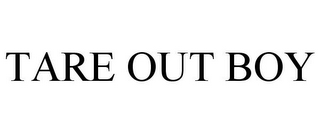 TARE OUT BOY