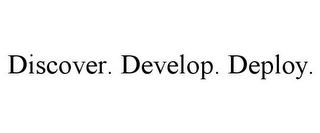 DISCOVER. DEVELOP. DEPLOY.