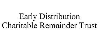 EARLY DISTRIBUTION CHARITABLE REMAINDER TRUST