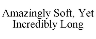 AMAZINGLY SOFT, YET INCREDIBLY LONG