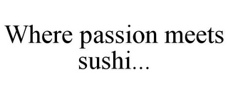 WHERE PASSION MEETS SUSHI...