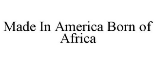 MADE IN AMERICA BORN OF AFRICA