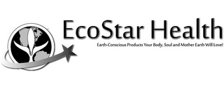 ECOSTAR HEALTH EARTH-CONSCIOUS PRODUCTS YOUR BODY, SOUL AND MOTHER EARTH WILL LOVE!