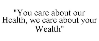 "YOU CARE ABOUT OUR HEALTH, WE CARE ABOUT YOUR WEALTH"