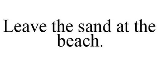 LEAVE THE SAND AT THE BEACH.