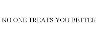 NO ONE TREATS YOU BETTER