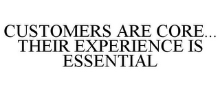 CUSTOMERS ARE CORE... THEIR EXPERIENCE IS ESSENTIAL