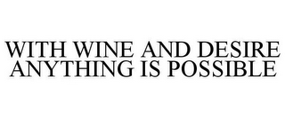 WITH WINE AND DESIRE ANYTHING IS POSSIBLE