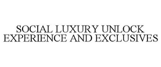 SOCIAL LUXURY UNLOCK EXPERIENCE AND EXCLUSIVES