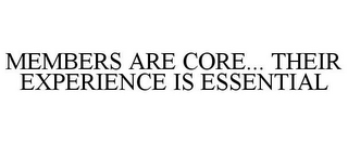 MEMBERS ARE CORE... THEIR EXPERIENCE IS ESSENTIAL