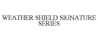 WEATHER SHIELD SIGNATURE SERIES