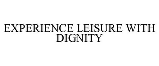 EXPERIENCE LEISURE WITH DIGNITY