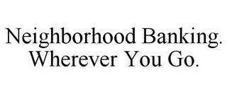 NEIGHBORHOOD BANKING. WHEREVER YOU GO.