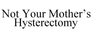 NOT YOUR MOTHER'S HYSTERECTOMY