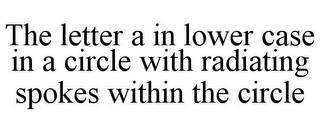 THE LETTER A IN LOWER CASE IN A CIRCLE WITH RADIATING SPOKES WITHIN THE CIRCLE