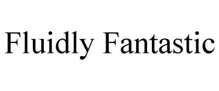 FLUIDLY FANTASTIC