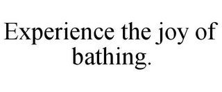 EXPERIENCE THE JOY OF BATHING.