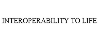 INTEROPERABILITY TO LIFE