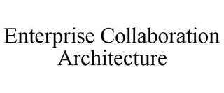 ENTERPRISE COLLABORATION ARCHITECTURE