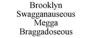 BROOKLYN SWAGGANAUSEOUS MEGGA BRAGGADOSEOUS