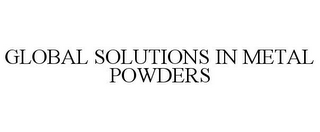 GLOBAL SOLUTIONS IN METAL POWDERS