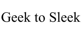 GEEK TO SLEEK