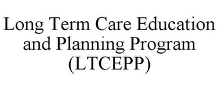 LONG TERM CARE EDUCATION AND PLANNING PROGRAM (LTCEPP)