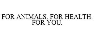 FOR ANIMALS. FOR HEALTH. FOR YOU.