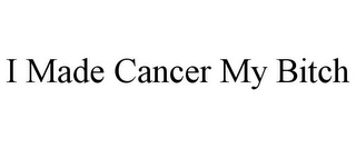 I MADE CANCER MY BITCH
